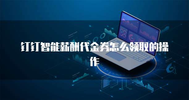 钉钉智能薪酬代金券怎么领取的操作