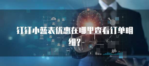 钉钉小蓝表优惠在哪里查看订单明细？