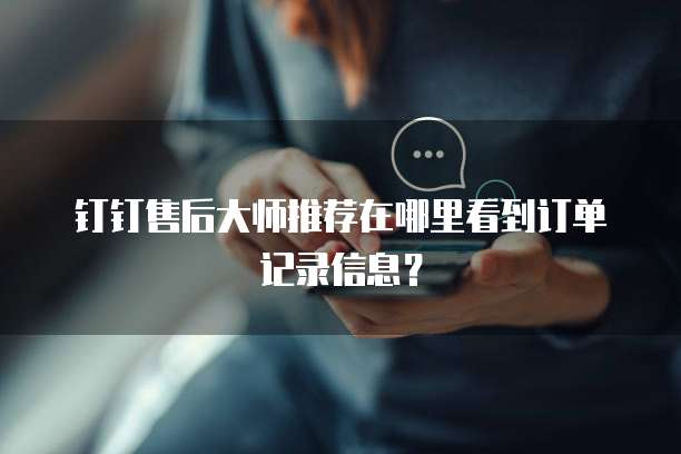 钉钉售后大师推荐在哪里看到订单记录信息?