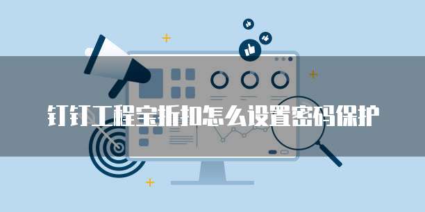 钉钉工程宝折扣怎么设置密码保护