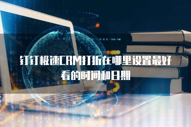 钉钉极速CRM打折在哪里设置最好看的时间和日期