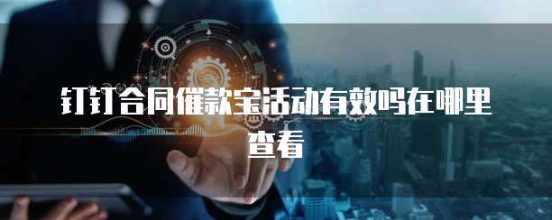钉钉合同催款宝活动有效吗在哪里查看