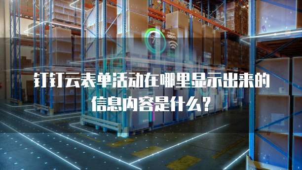 钉钉云表单活动在哪里显示出来的信息内容是什么？
