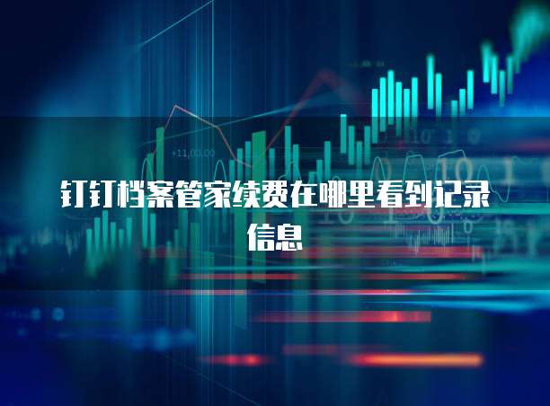 钉钉档案管家续费在哪里看到记录信息