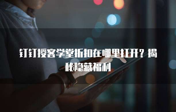 钉钉授客学堂折扣在哪里打开?揭秘隐藏福利