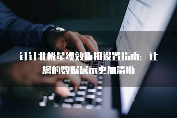 钉钉北极星绩效折扣设置指南：让您的数据展示更加清晰
