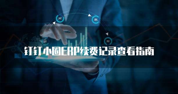 钉钉小圈ERP续费记录查看指南