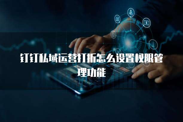 钉钉私域运营打折怎么设置权限管理功能
