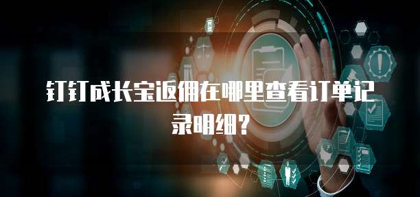 钉钉成长宝返佣在哪里查看订单记录明细？