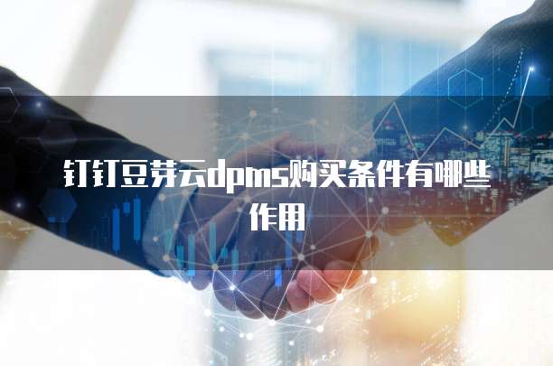 钉钉豆芽云dpms购买条件有哪些作用