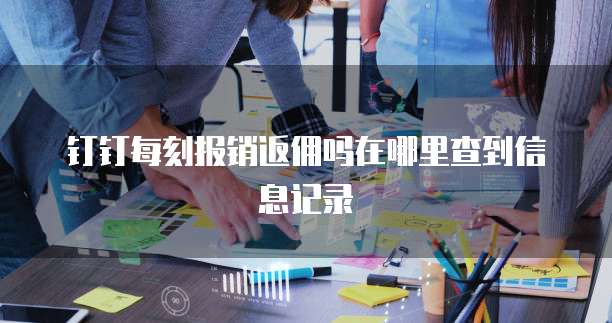 钉钉每刻报销返佣吗在哪里查到信息记录