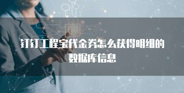 钉钉工程宝代金券怎么获得明细的数据库信息