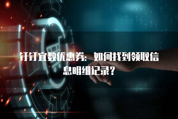 钉钉宜数优惠券：如何找到领取信息明细记录？