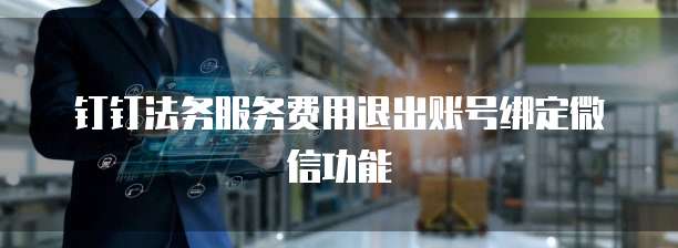 钉钉法务服务费用退出账号绑定微信功能