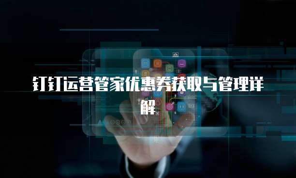 钉钉运营管家优惠券获取与管理详解