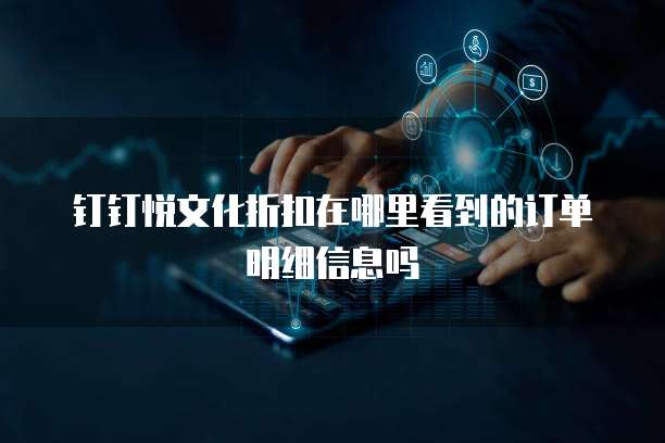 钉钉悦文化折扣在哪里看到的订单明细信息吗