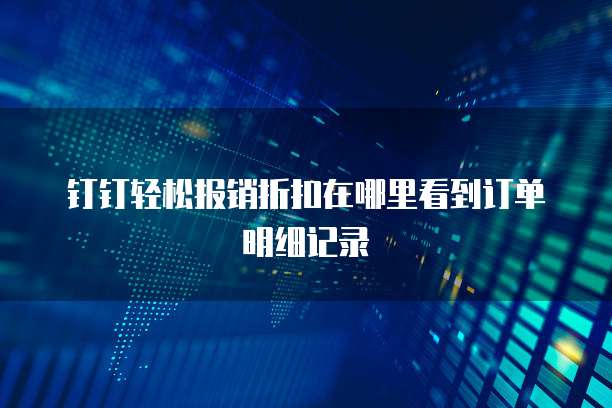 钉钉轻松报销折扣在哪里看到订单明细记录