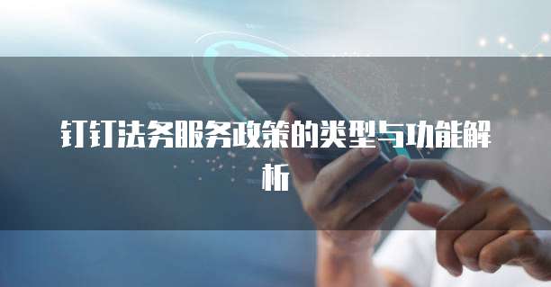 钉钉法务服务政策的类型与功能解析