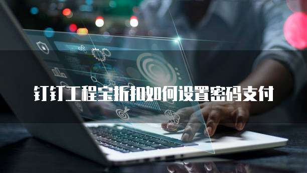 钉钉工程宝折扣如何设置密码支付