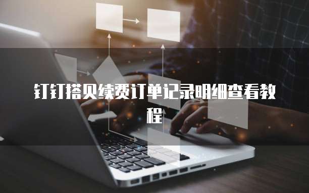 钉钉搭贝续费订单记录明细查看教程