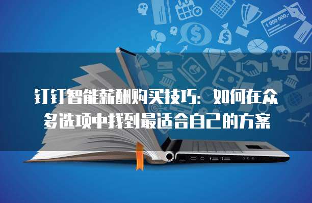 钉钉智能薪酬购买技巧:如何在众多选项中找到最适合自己的方案