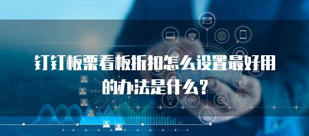 钉钉板栗看板折扣怎么设置最好用的办法是什么?