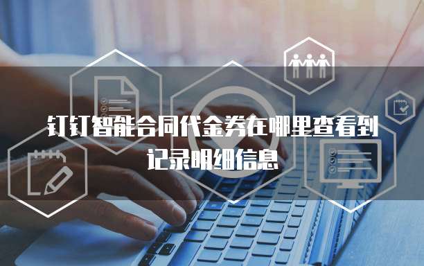 钉钉智能合同代金券在哪里查看到记录明细信息
