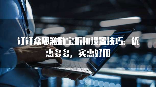 钉钉众恩激励宝折扣设置技巧：优惠多多，实惠好用