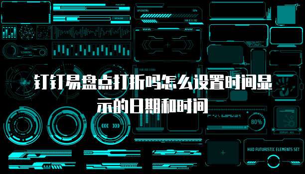 钉钉易盘点打折吗怎么设置时间显示的日期和时间