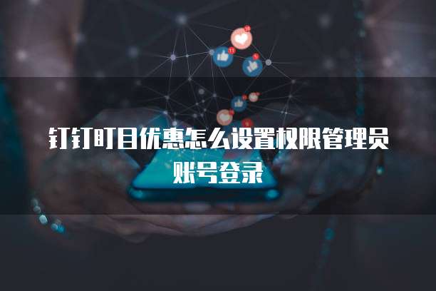 钉钉盯目优惠怎么设置权限管理员账号登录