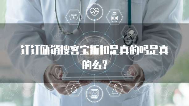 钉钉励销搜客宝折扣是真的吗是真的么?