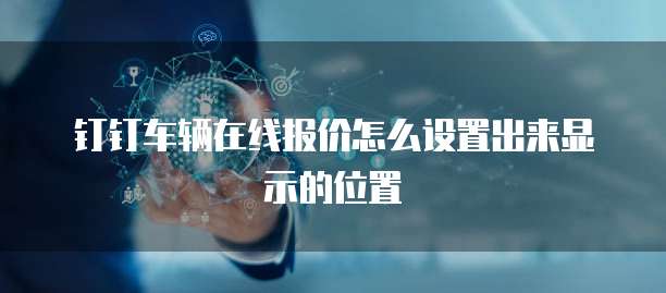 钉钉车辆在线报价怎么设置出来显示的位置