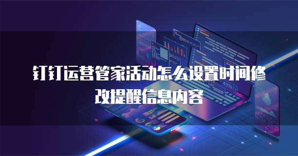 钉钉运营管家活动怎么设置时间修改提醒信息内容
