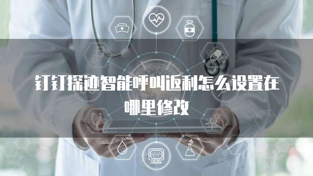 钉钉探迹智能呼叫返利怎么设置在哪里修改
