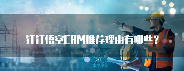 钉钉悟空CRM推荐理由有哪些？