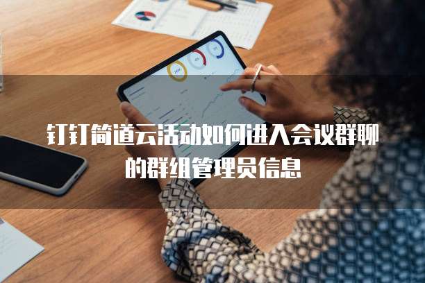 钉钉简道云活动如何进入会议群聊的群组管理员信息