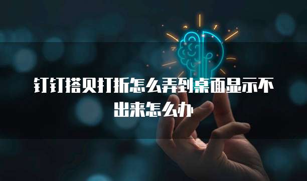 钉钉搭贝打折怎么弄到桌面显示不出来怎么办