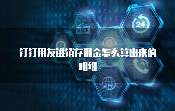 钉钉用友进销存佣金怎么算出来的明细