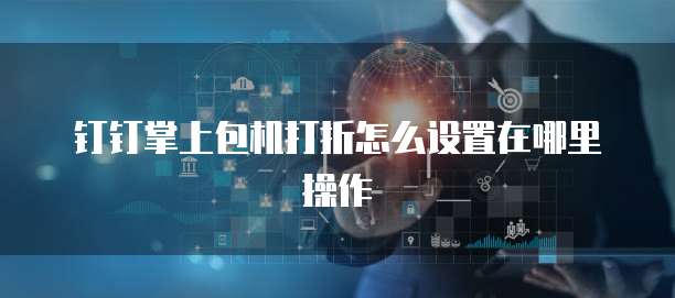 钉钉掌上包机打折怎么设置在哪里操作