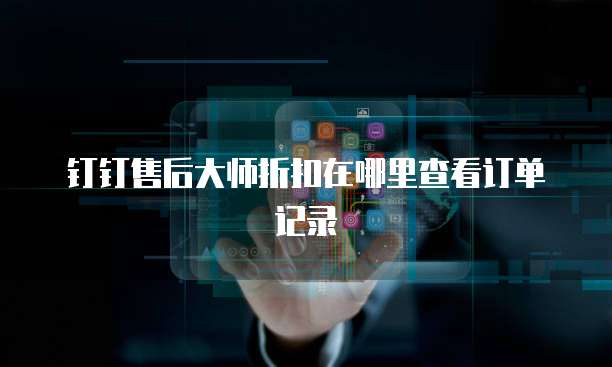 钉钉售后大师折扣在哪里查看订单记录