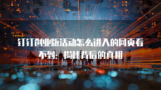 钉钉创业版活动怎么进入的网页看不到：揭秘背后的真相