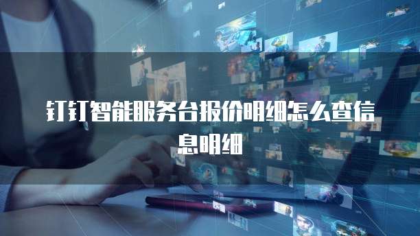 钉钉智能服务台报价明细怎么查信息明细