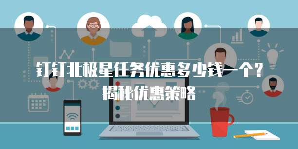 钉钉北极星任务优惠多少钱一个？揭秘优惠策略
