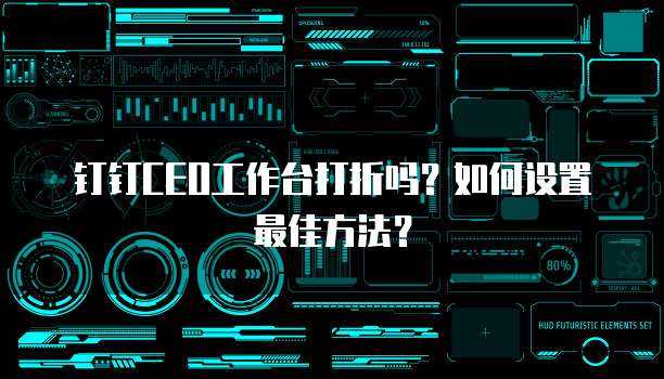 钉钉CEO工作台打折吗?如何设置最佳方法?