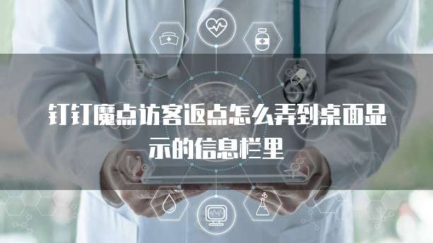 钉钉魔点访客返点怎么弄到桌面显示的信息栏里