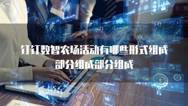 钉钉数智农场活动有哪些形式组成部分组成部分组成