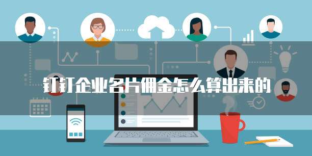 钉钉企业名片佣金怎么算出来的