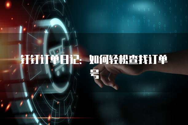 钉钉订单日记：如何轻松查找订单号