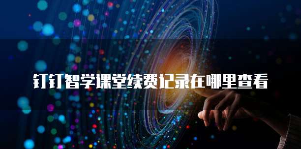 钉钉智学课堂续费记录在哪里查看