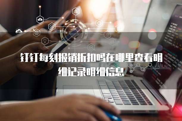 钉钉每刻报销折扣吗在哪里查看明细记录明细信息